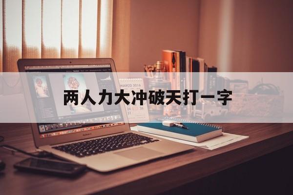 两人力大冲破天打一字-两人力大冲破天打一字谜底是什么